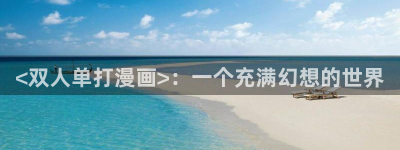 虫虫漫画免费漫画在线阅读下载：<双人单打漫画>：一个充满幻想的世界