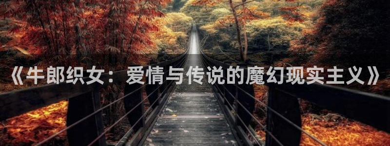 虫虫漫画在线页面免费漫画：《牛郎织女：爱情与传说的魔幻现实主义》