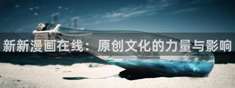 虫虫漫画免费版在线免费观看：新新漫画在线：原创文化的力量与影响