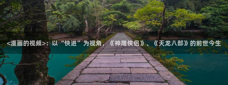 虫虫漫画进入：<漫画的视频>：以“快进”为视角，《神雕侠侣》、《天龙八部》的前世今生