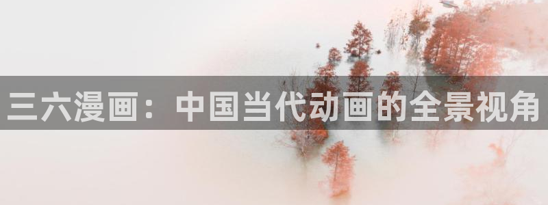 虫虫漫画免费在线看：三六漫画：中国当代动画的全景视角